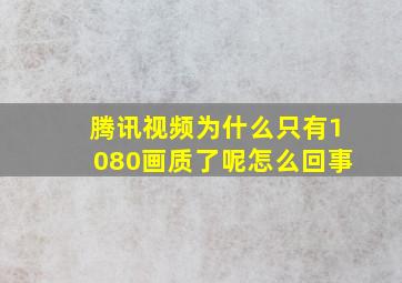 腾讯视频为什么只有1080画质了呢怎么回事