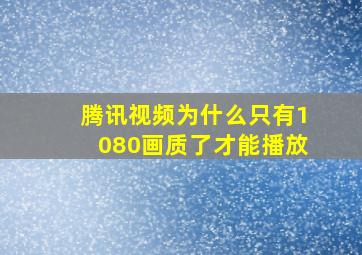 腾讯视频为什么只有1080画质了才能播放