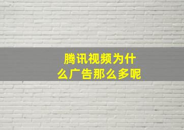 腾讯视频为什么广告那么多呢