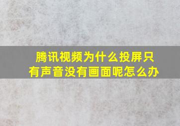 腾讯视频为什么投屏只有声音没有画面呢怎么办