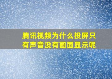 腾讯视频为什么投屏只有声音没有画面显示呢