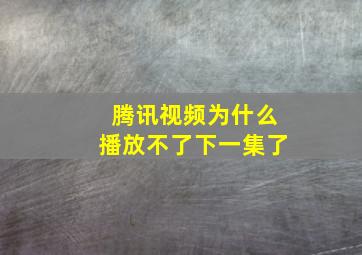 腾讯视频为什么播放不了下一集了