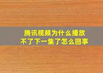 腾讯视频为什么播放不了下一集了怎么回事