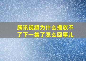 腾讯视频为什么播放不了下一集了怎么回事儿