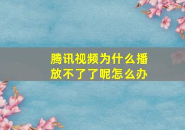 腾讯视频为什么播放不了了呢怎么办