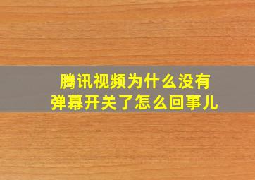 腾讯视频为什么没有弹幕开关了怎么回事儿