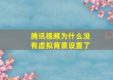 腾讯视频为什么没有虚拟背景设置了