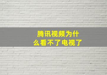 腾讯视频为什么看不了电视了