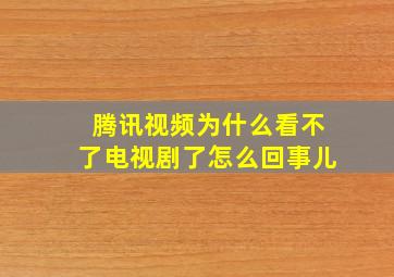 腾讯视频为什么看不了电视剧了怎么回事儿