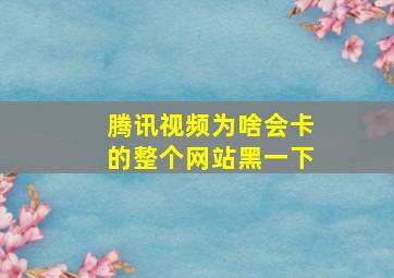 腾讯视频为啥会卡的整个网站黑一下