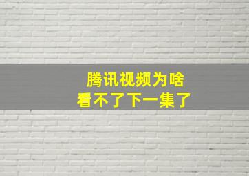 腾讯视频为啥看不了下一集了