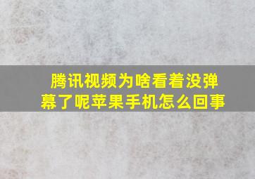 腾讯视频为啥看着没弹幕了呢苹果手机怎么回事