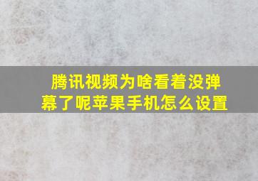 腾讯视频为啥看着没弹幕了呢苹果手机怎么设置