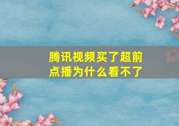 腾讯视频买了超前点播为什么看不了