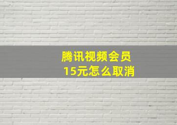 腾讯视频会员15元怎么取消