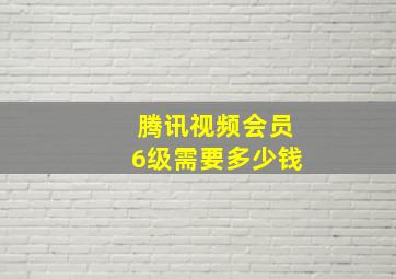 腾讯视频会员6级需要多少钱