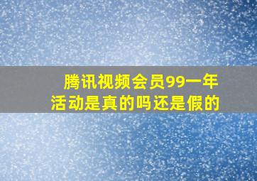 腾讯视频会员99一年活动是真的吗还是假的