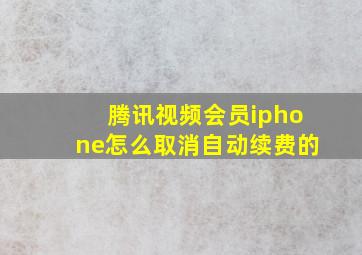 腾讯视频会员iphone怎么取消自动续费的