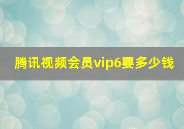 腾讯视频会员vip6要多少钱