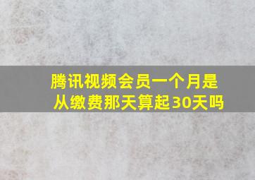 腾讯视频会员一个月是从缴费那天算起30天吗