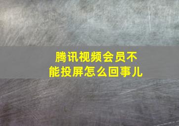 腾讯视频会员不能投屏怎么回事儿