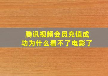 腾讯视频会员充值成功为什么看不了电影了