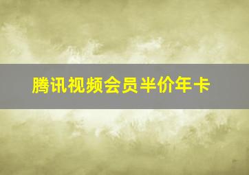 腾讯视频会员半价年卡