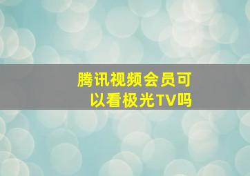 腾讯视频会员可以看极光TV吗