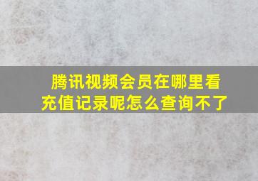 腾讯视频会员在哪里看充值记录呢怎么查询不了