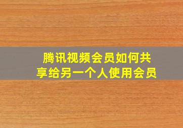 腾讯视频会员如何共享给另一个人使用会员