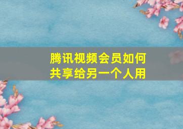 腾讯视频会员如何共享给另一个人用