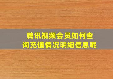 腾讯视频会员如何查询充值情况明细信息呢