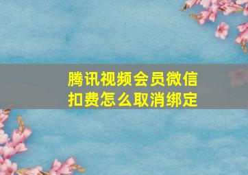 腾讯视频会员微信扣费怎么取消绑定