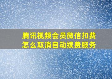 腾讯视频会员微信扣费怎么取消自动续费服务