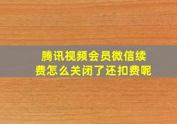 腾讯视频会员微信续费怎么关闭了还扣费呢