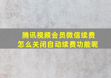 腾讯视频会员微信续费怎么关闭自动续费功能呢