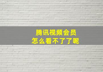 腾讯视频会员怎么看不了了呢