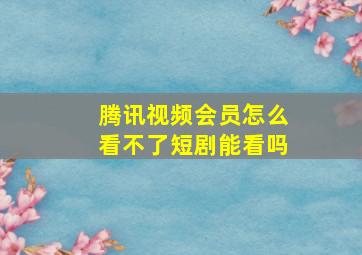 腾讯视频会员怎么看不了短剧能看吗