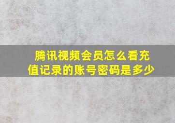 腾讯视频会员怎么看充值记录的账号密码是多少