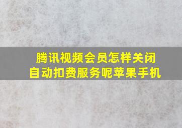 腾讯视频会员怎样关闭自动扣费服务呢苹果手机