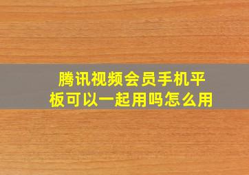 腾讯视频会员手机平板可以一起用吗怎么用