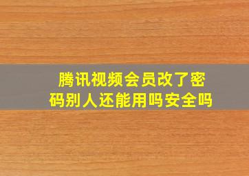 腾讯视频会员改了密码别人还能用吗安全吗