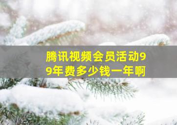 腾讯视频会员活动99年费多少钱一年啊