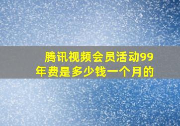 腾讯视频会员活动99年费是多少钱一个月的