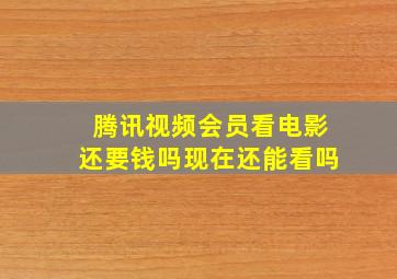 腾讯视频会员看电影还要钱吗现在还能看吗