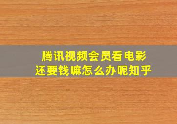 腾讯视频会员看电影还要钱嘛怎么办呢知乎