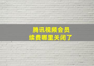 腾讯视频会员续费哪里关闭了