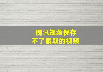 腾讯视频保存不了截取的视频