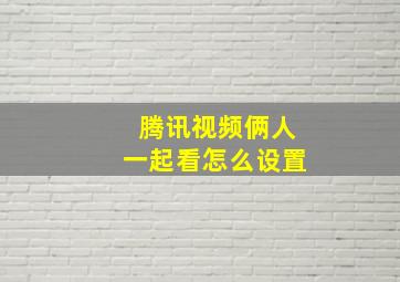 腾讯视频俩人一起看怎么设置