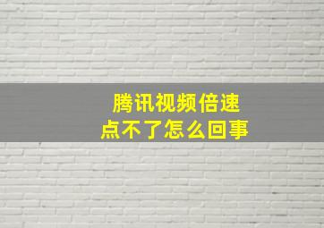 腾讯视频倍速点不了怎么回事